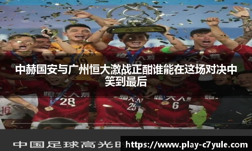 中赫国安与广州恒大激战正酣谁能在这场对决中笑到最后