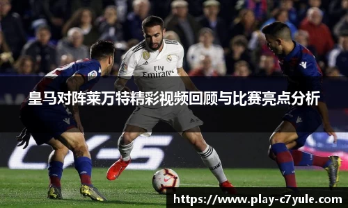 皇马对阵莱万特精彩视频回顾与比赛亮点分析