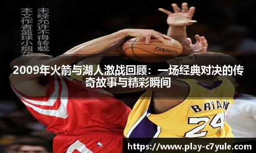 2009年火箭与湖人激战回顾：一场经典对决的传奇故事与精彩瞬间