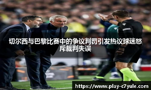 切尔西与巴黎比赛中的争议判罚引发热议球迷怒斥裁判失误